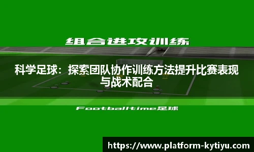 科学足球：探索团队协作训练方法提升比赛表现与战术配合