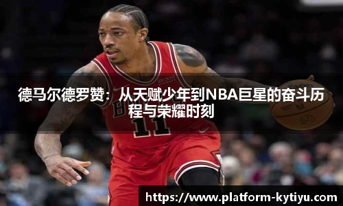 德马尔德罗赞:从天赋少年到NBA巨星的奋斗历程与荣耀时刻