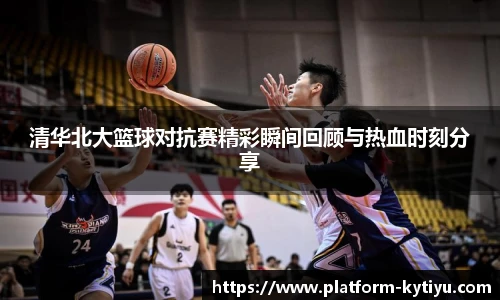 清华北大篮球对抗赛精彩瞬间回顾与热血时刻分享